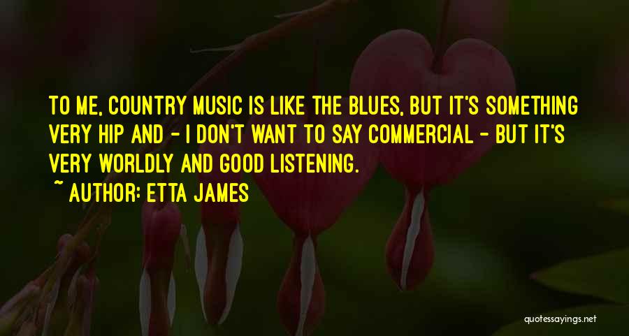 Etta James Quotes: To Me, Country Music Is Like The Blues, But It's Something Very Hip And - I Don't Want To Say