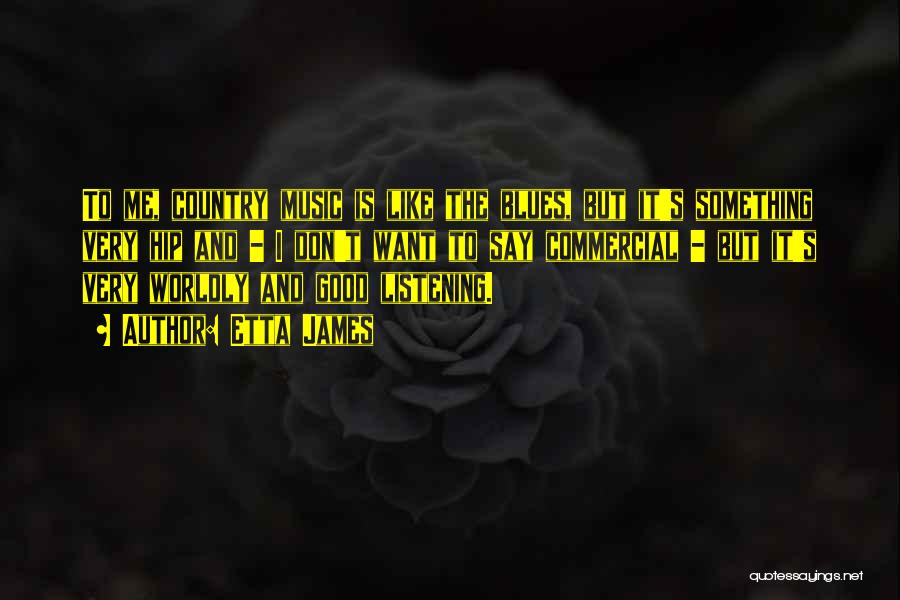 Etta James Quotes: To Me, Country Music Is Like The Blues, But It's Something Very Hip And - I Don't Want To Say