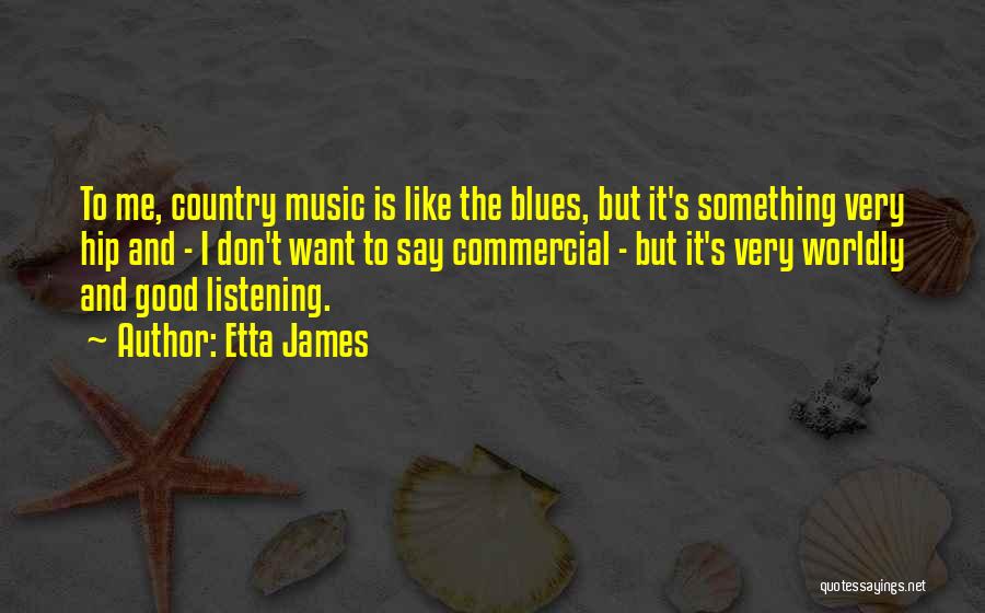 Etta James Quotes: To Me, Country Music Is Like The Blues, But It's Something Very Hip And - I Don't Want To Say