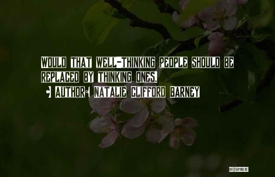 Natalie Clifford Barney Quotes: Would That Well-thinking People Should Be Replaced By Thinking Ones.