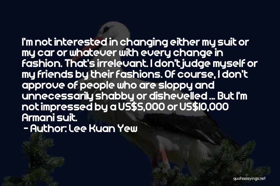 Lee Kuan Yew Quotes: I'm Not Interested In Changing Either My Suit Or My Car Or Whatever With Every Change In Fashion. That's Irrelevant.