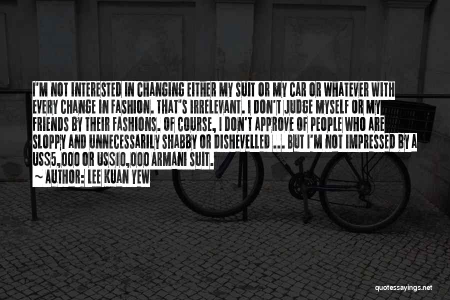 Lee Kuan Yew Quotes: I'm Not Interested In Changing Either My Suit Or My Car Or Whatever With Every Change In Fashion. That's Irrelevant.