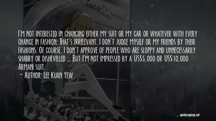 Lee Kuan Yew Quotes: I'm Not Interested In Changing Either My Suit Or My Car Or Whatever With Every Change In Fashion. That's Irrelevant.