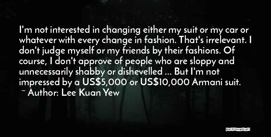 Lee Kuan Yew Quotes: I'm Not Interested In Changing Either My Suit Or My Car Or Whatever With Every Change In Fashion. That's Irrelevant.