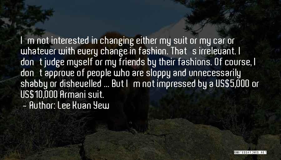 Lee Kuan Yew Quotes: I'm Not Interested In Changing Either My Suit Or My Car Or Whatever With Every Change In Fashion. That's Irrelevant.