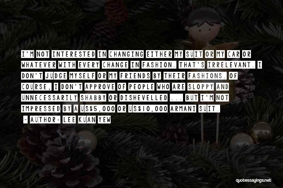 Lee Kuan Yew Quotes: I'm Not Interested In Changing Either My Suit Or My Car Or Whatever With Every Change In Fashion. That's Irrelevant.