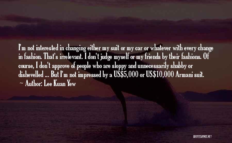 Lee Kuan Yew Quotes: I'm Not Interested In Changing Either My Suit Or My Car Or Whatever With Every Change In Fashion. That's Irrelevant.