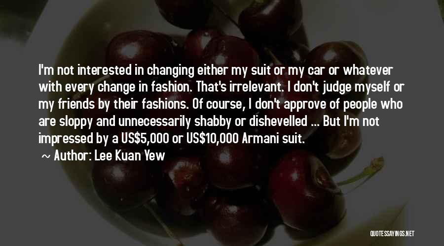 Lee Kuan Yew Quotes: I'm Not Interested In Changing Either My Suit Or My Car Or Whatever With Every Change In Fashion. That's Irrelevant.