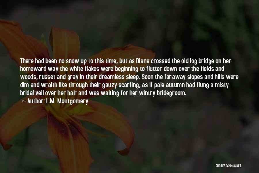 L.M. Montgomery Quotes: There Had Been No Snow Up To This Time, But As Diana Crossed The Old Log Bridge On Her Homeward