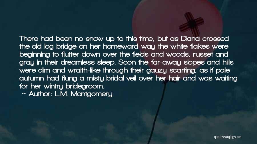 L.M. Montgomery Quotes: There Had Been No Snow Up To This Time, But As Diana Crossed The Old Log Bridge On Her Homeward