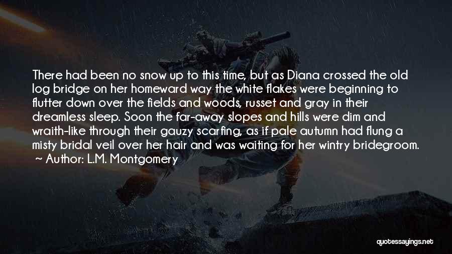 L.M. Montgomery Quotes: There Had Been No Snow Up To This Time, But As Diana Crossed The Old Log Bridge On Her Homeward