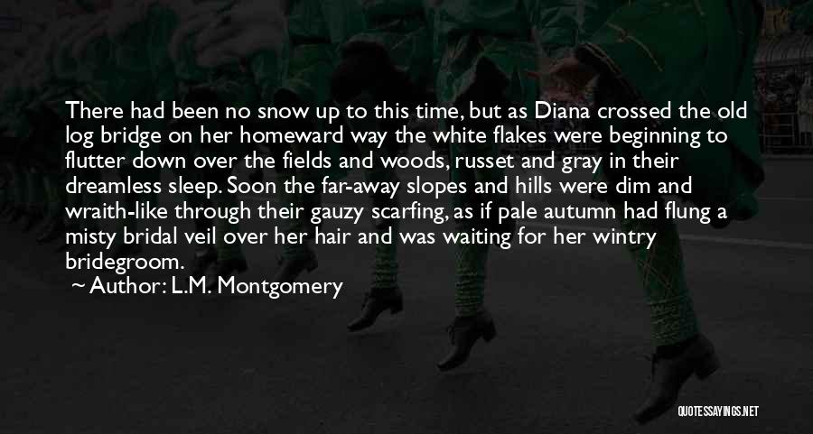 L.M. Montgomery Quotes: There Had Been No Snow Up To This Time, But As Diana Crossed The Old Log Bridge On Her Homeward