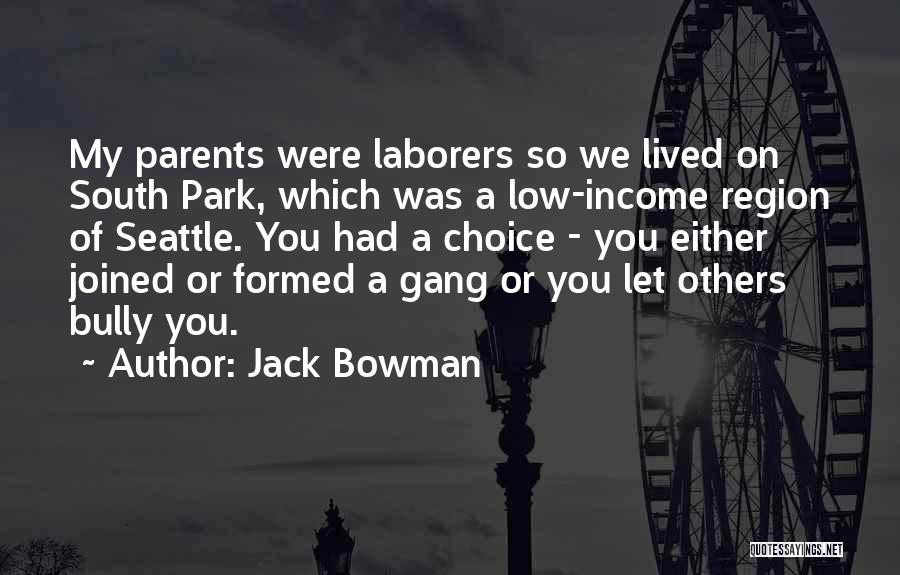 Jack Bowman Quotes: My Parents Were Laborers So We Lived On South Park, Which Was A Low-income Region Of Seattle. You Had A