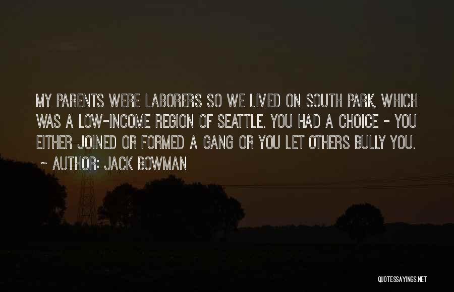 Jack Bowman Quotes: My Parents Were Laborers So We Lived On South Park, Which Was A Low-income Region Of Seattle. You Had A