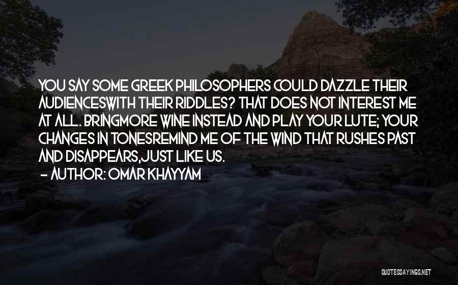 Omar Khayyam Quotes: You Say Some Greek Philosophers Could Dazzle Their Audienceswith Their Riddles? That Does Not Interest Me At All. Bringmore Wine