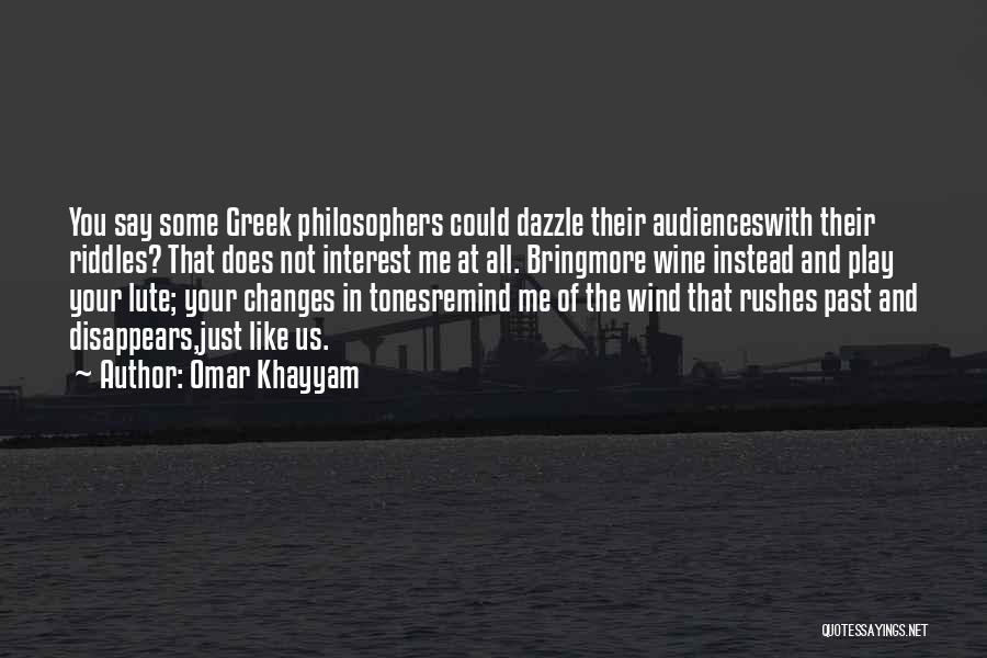 Omar Khayyam Quotes: You Say Some Greek Philosophers Could Dazzle Their Audienceswith Their Riddles? That Does Not Interest Me At All. Bringmore Wine