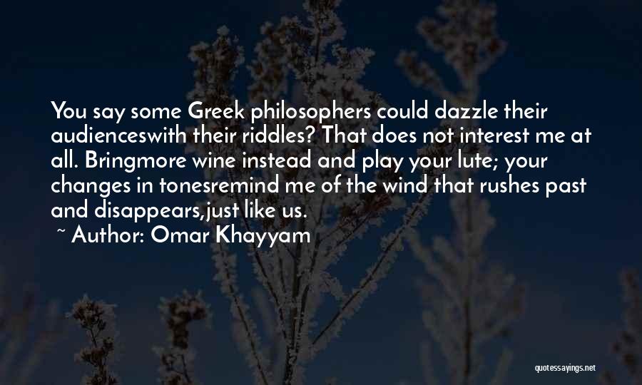 Omar Khayyam Quotes: You Say Some Greek Philosophers Could Dazzle Their Audienceswith Their Riddles? That Does Not Interest Me At All. Bringmore Wine