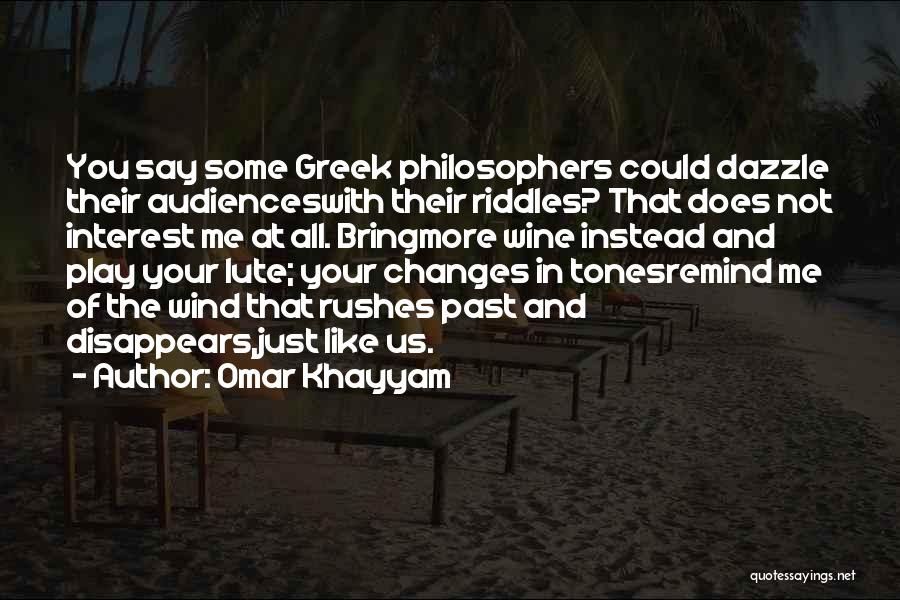 Omar Khayyam Quotes: You Say Some Greek Philosophers Could Dazzle Their Audienceswith Their Riddles? That Does Not Interest Me At All. Bringmore Wine