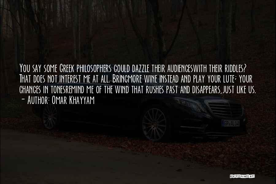 Omar Khayyam Quotes: You Say Some Greek Philosophers Could Dazzle Their Audienceswith Their Riddles? That Does Not Interest Me At All. Bringmore Wine