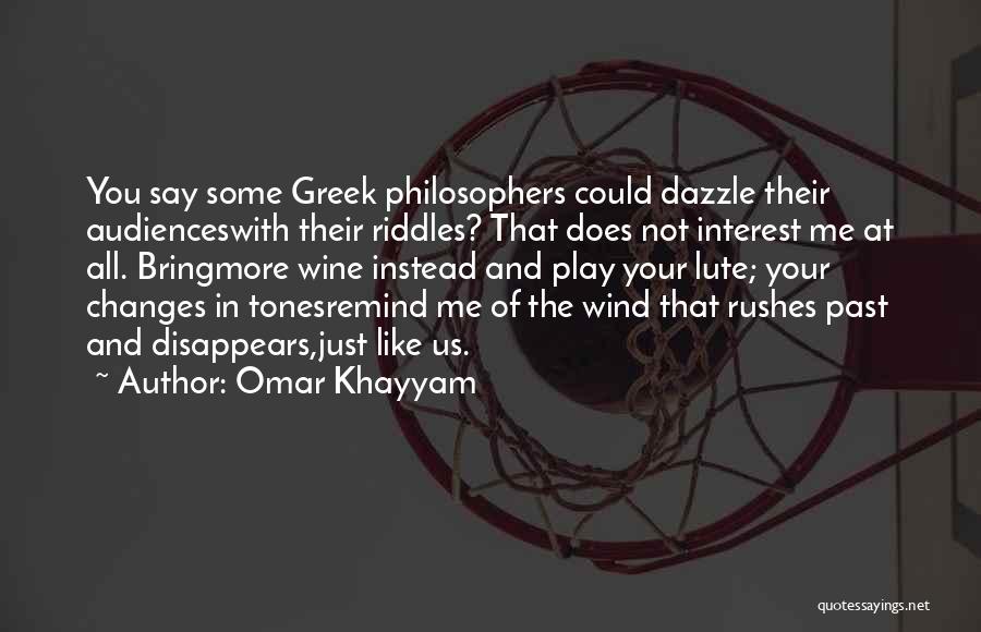 Omar Khayyam Quotes: You Say Some Greek Philosophers Could Dazzle Their Audienceswith Their Riddles? That Does Not Interest Me At All. Bringmore Wine