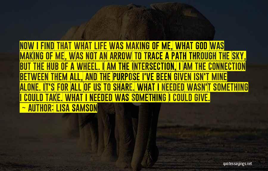 Lisa Samson Quotes: Now I Find That What Life Was Making Of Me, What God Was Making Of Me, Was Not An Arrow