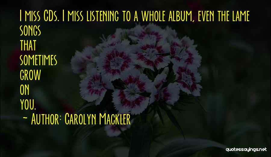 Carolyn Mackler Quotes: I Miss Cds. I Miss Listening To A Whole Album, Even The Lame Songs That Sometimes Grow On You.