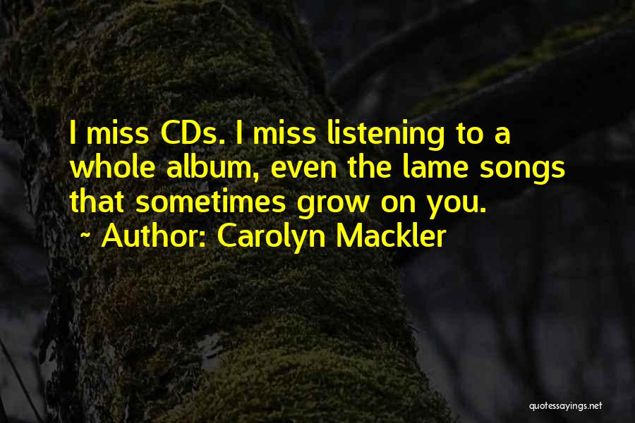 Carolyn Mackler Quotes: I Miss Cds. I Miss Listening To A Whole Album, Even The Lame Songs That Sometimes Grow On You.