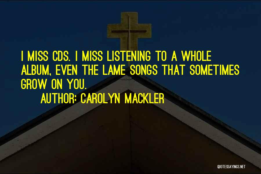 Carolyn Mackler Quotes: I Miss Cds. I Miss Listening To A Whole Album, Even The Lame Songs That Sometimes Grow On You.