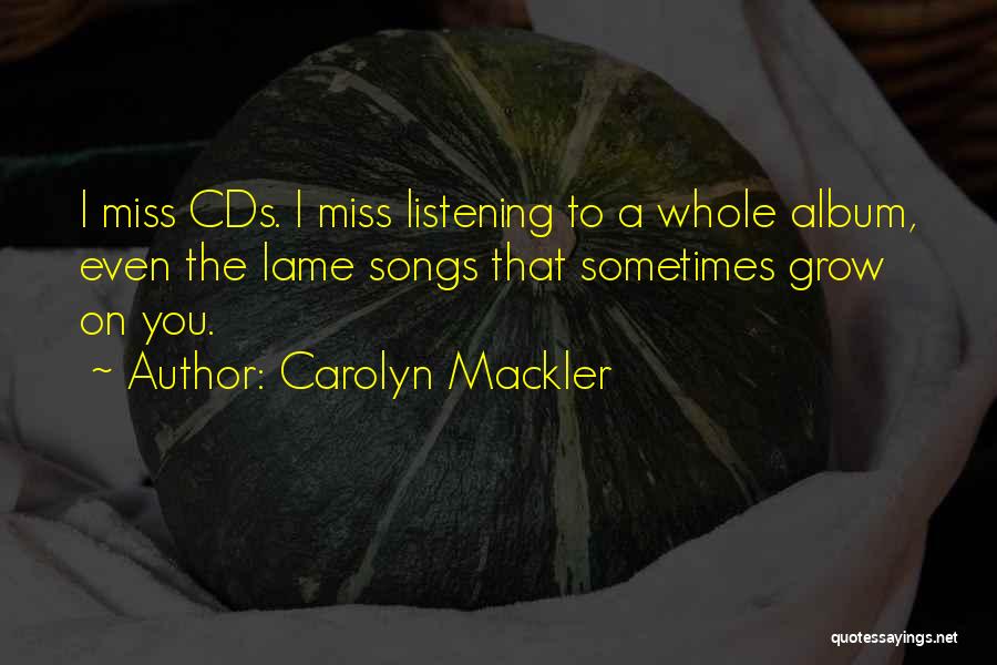 Carolyn Mackler Quotes: I Miss Cds. I Miss Listening To A Whole Album, Even The Lame Songs That Sometimes Grow On You.