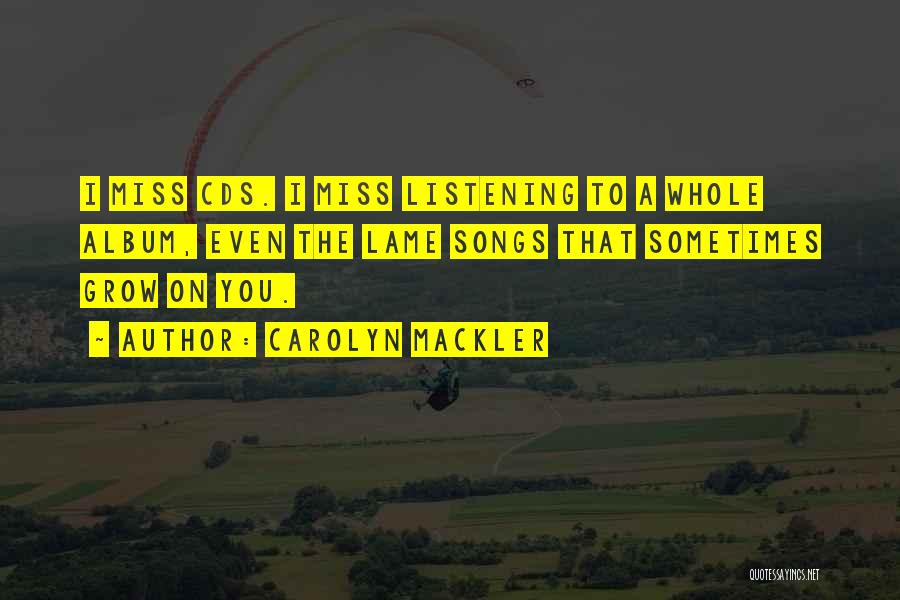 Carolyn Mackler Quotes: I Miss Cds. I Miss Listening To A Whole Album, Even The Lame Songs That Sometimes Grow On You.