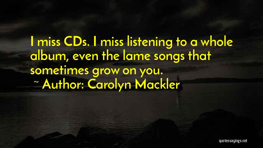 Carolyn Mackler Quotes: I Miss Cds. I Miss Listening To A Whole Album, Even The Lame Songs That Sometimes Grow On You.