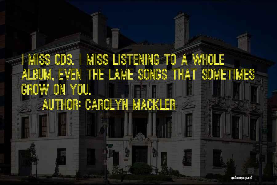 Carolyn Mackler Quotes: I Miss Cds. I Miss Listening To A Whole Album, Even The Lame Songs That Sometimes Grow On You.