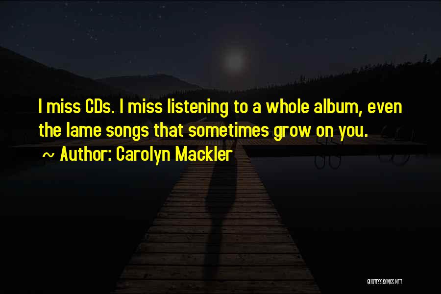 Carolyn Mackler Quotes: I Miss Cds. I Miss Listening To A Whole Album, Even The Lame Songs That Sometimes Grow On You.