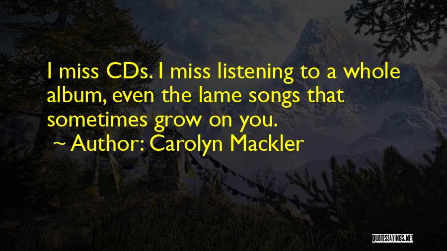 Carolyn Mackler Quotes: I Miss Cds. I Miss Listening To A Whole Album, Even The Lame Songs That Sometimes Grow On You.