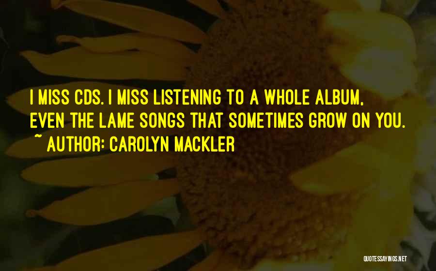 Carolyn Mackler Quotes: I Miss Cds. I Miss Listening To A Whole Album, Even The Lame Songs That Sometimes Grow On You.