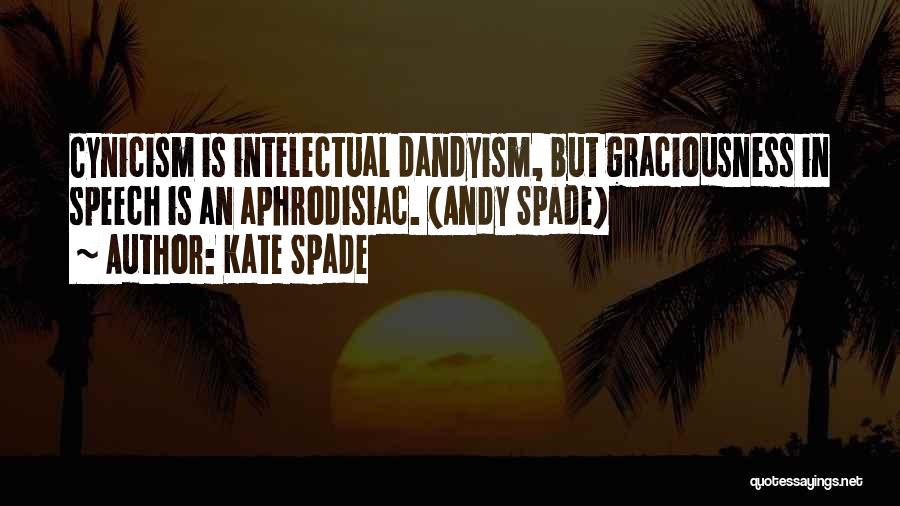 Kate Spade Quotes: Cynicism Is Intelectual Dandyism, But Graciousness In Speech Is An Aphrodisiac. (andy Spade)