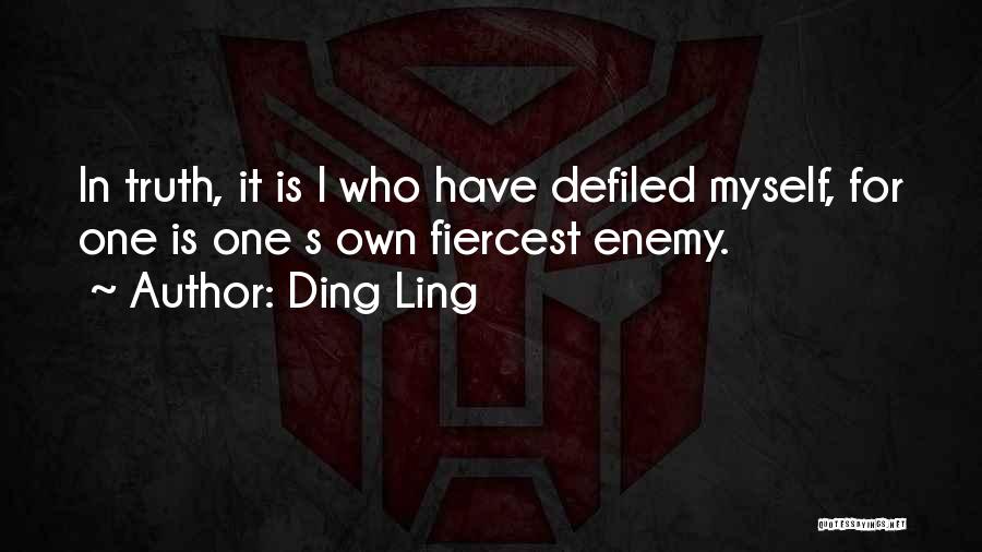 Ding Ling Quotes: In Truth, It Is I Who Have Defiled Myself, For One Is One S Own Fiercest Enemy.