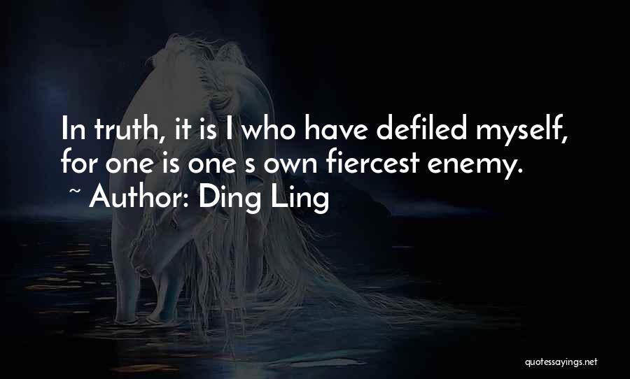 Ding Ling Quotes: In Truth, It Is I Who Have Defiled Myself, For One Is One S Own Fiercest Enemy.