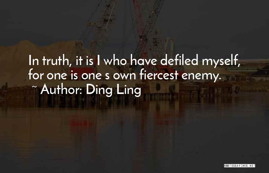 Ding Ling Quotes: In Truth, It Is I Who Have Defiled Myself, For One Is One S Own Fiercest Enemy.