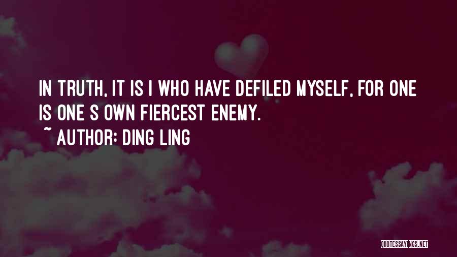 Ding Ling Quotes: In Truth, It Is I Who Have Defiled Myself, For One Is One S Own Fiercest Enemy.