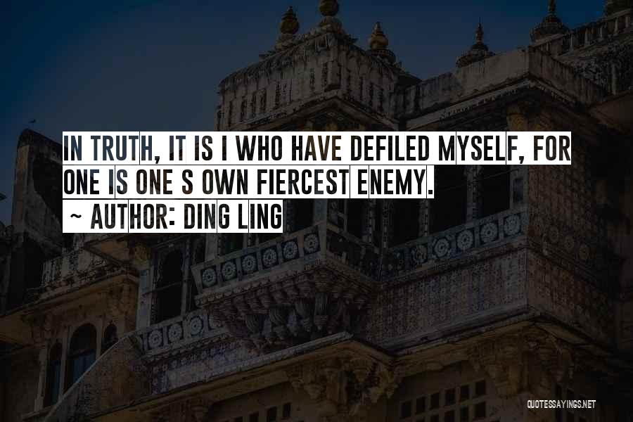 Ding Ling Quotes: In Truth, It Is I Who Have Defiled Myself, For One Is One S Own Fiercest Enemy.