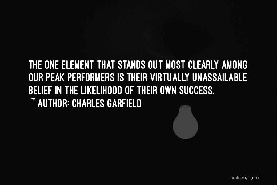 Charles Garfield Quotes: The One Element That Stands Out Most Clearly Among Our Peak Performers Is Their Virtually Unassailable Belief In The Likelihood