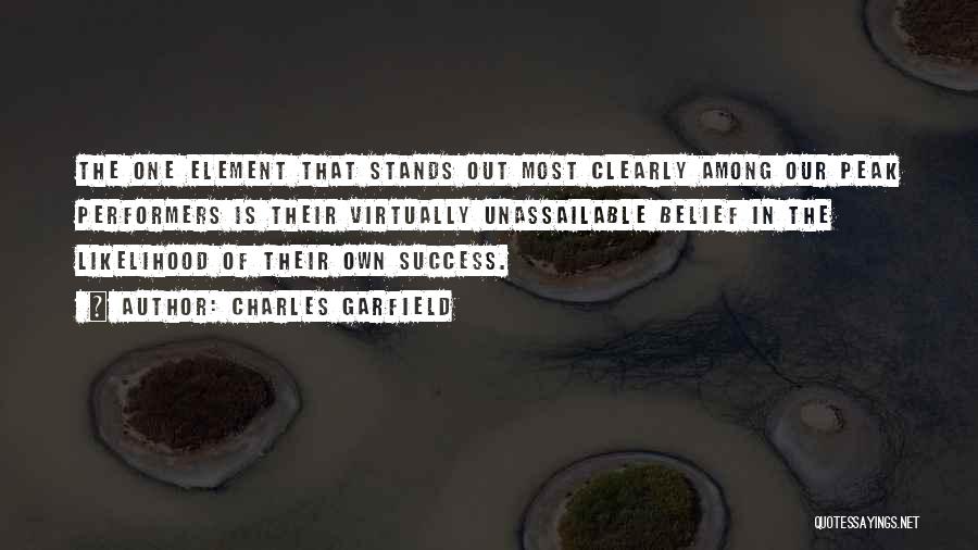 Charles Garfield Quotes: The One Element That Stands Out Most Clearly Among Our Peak Performers Is Their Virtually Unassailable Belief In The Likelihood
