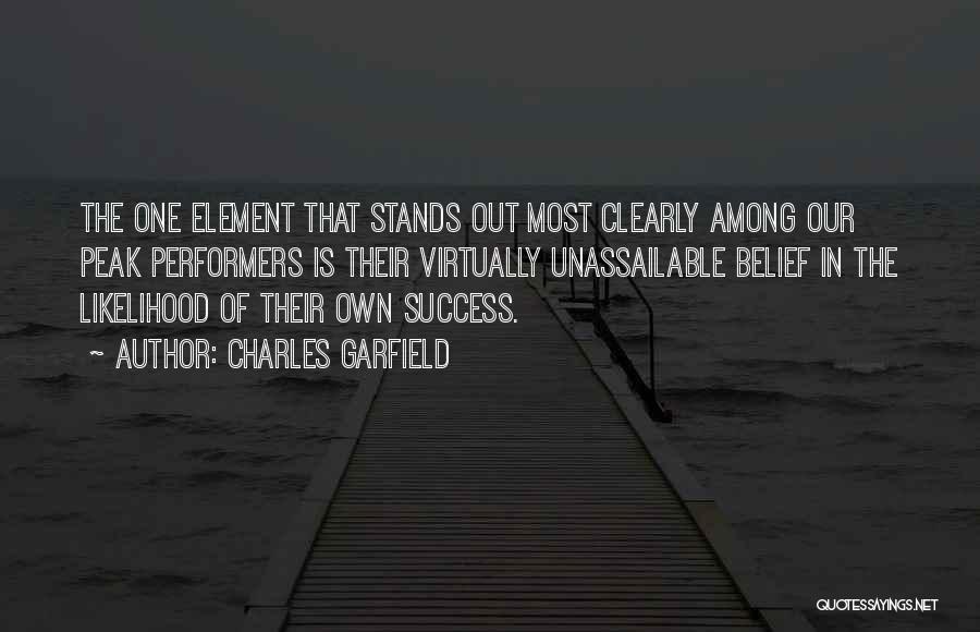 Charles Garfield Quotes: The One Element That Stands Out Most Clearly Among Our Peak Performers Is Their Virtually Unassailable Belief In The Likelihood