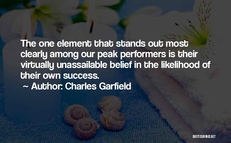 Charles Garfield Quotes: The One Element That Stands Out Most Clearly Among Our Peak Performers Is Their Virtually Unassailable Belief In The Likelihood