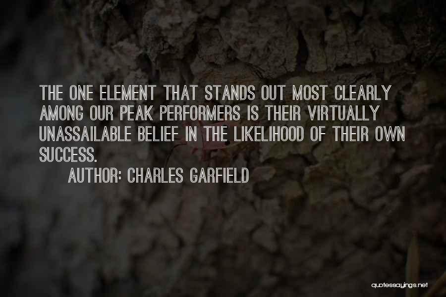 Charles Garfield Quotes: The One Element That Stands Out Most Clearly Among Our Peak Performers Is Their Virtually Unassailable Belief In The Likelihood