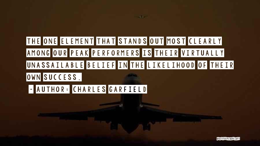 Charles Garfield Quotes: The One Element That Stands Out Most Clearly Among Our Peak Performers Is Their Virtually Unassailable Belief In The Likelihood