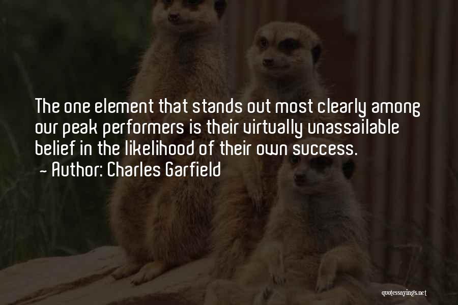 Charles Garfield Quotes: The One Element That Stands Out Most Clearly Among Our Peak Performers Is Their Virtually Unassailable Belief In The Likelihood