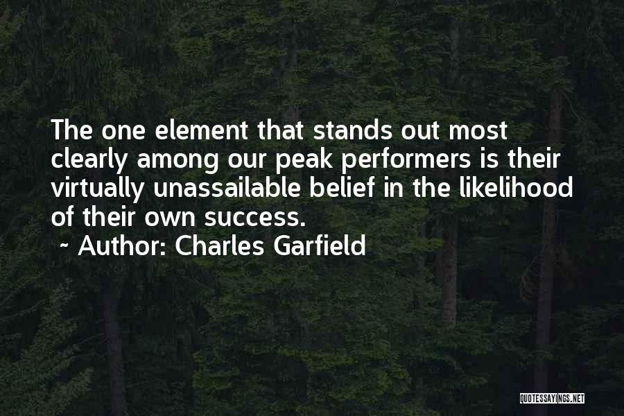 Charles Garfield Quotes: The One Element That Stands Out Most Clearly Among Our Peak Performers Is Their Virtually Unassailable Belief In The Likelihood