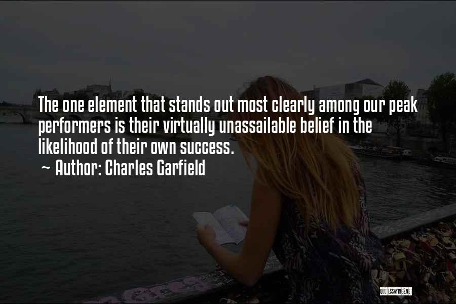 Charles Garfield Quotes: The One Element That Stands Out Most Clearly Among Our Peak Performers Is Their Virtually Unassailable Belief In The Likelihood